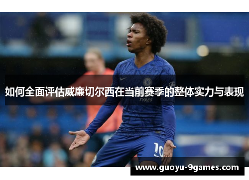 如何全面评估威廉切尔西在当前赛季的整体实力与表现