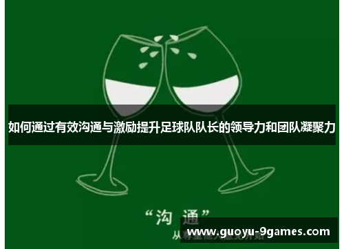 如何通过有效沟通与激励提升足球队队长的领导力和团队凝聚力