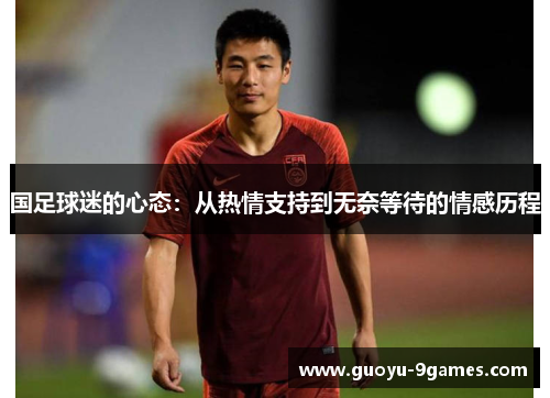 国足球迷的心态：从热情支持到无奈等待的情感历程