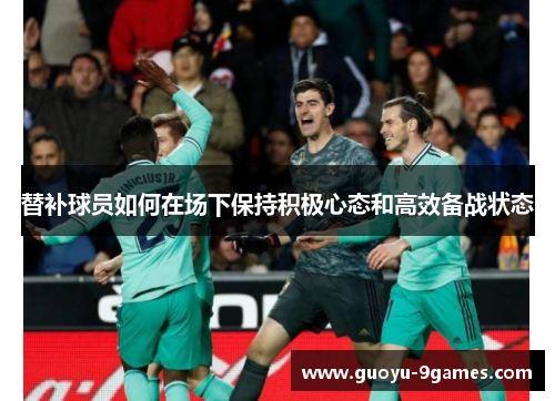 替补球员如何在场下保持积极心态和高效备战状态