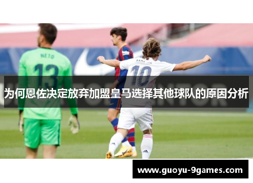 为何恩佐决定放弃加盟皇马选择其他球队的原因分析