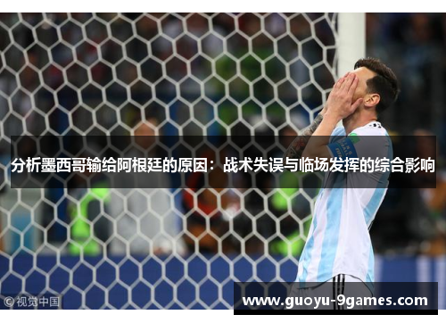 分析墨西哥输给阿根廷的原因：战术失误与临场发挥的综合影响