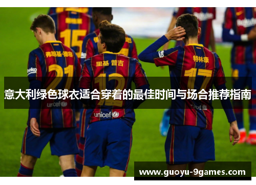 意大利绿色球衣适合穿着的最佳时间与场合推荐指南