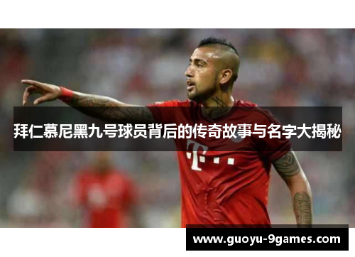 拜仁慕尼黑九号球员背后的传奇故事与名字大揭秘