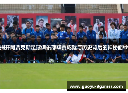 揭开阿贾克斯足球俱乐部联赛成就与历史背后的神秘面纱