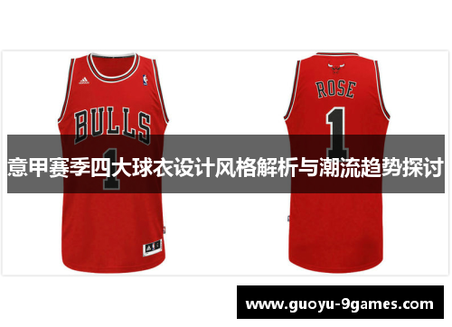 意甲赛季四大球衣设计风格解析与潮流趋势探讨
