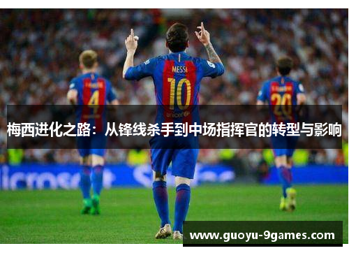 梅西进化之路：从锋线杀手到中场指挥官的转型与影响