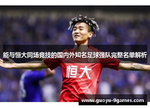 能与恒大同场竞技的国内外知名足球强队完整名单解析