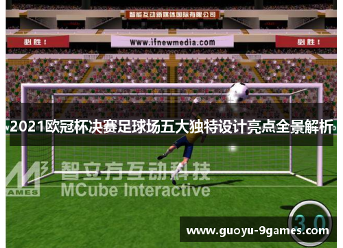 2021欧冠杯决赛足球场五大独特设计亮点全景解析