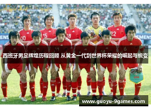 西班牙男足辉煌历程回顾 从黄金一代到世界杯荣耀的崛起与蜕变