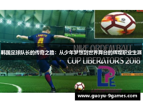 韩国足球队长的传奇之路：从少年梦想到世界舞台的辉煌职业生涯