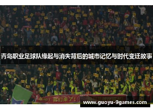 青岛职业足球队缘起与消失背后的城市记忆与时代变迁故事