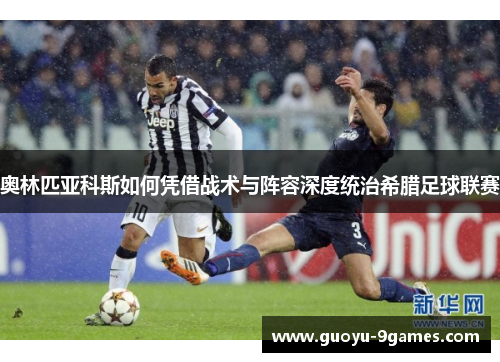 奥林匹亚科斯如何凭借战术与阵容深度统治希腊足球联赛