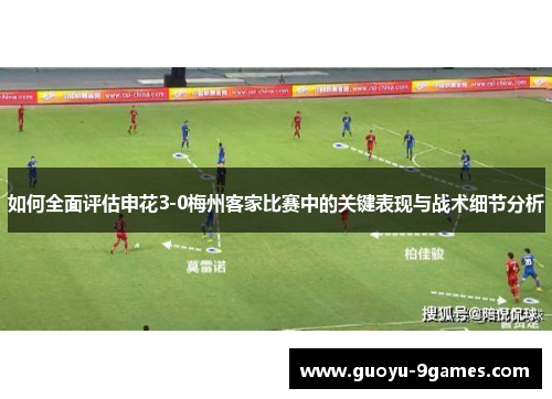 如何全面评估申花3-0梅州客家比赛中的关键表现与战术细节分析