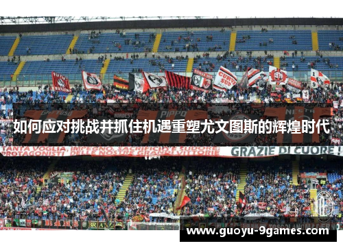 如何应对挑战并抓住机遇重塑尤文图斯的辉煌时代