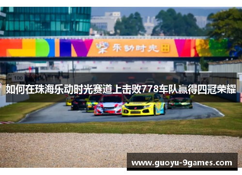 如何在珠海乐动时光赛道上击败778车队赢得四冠荣耀