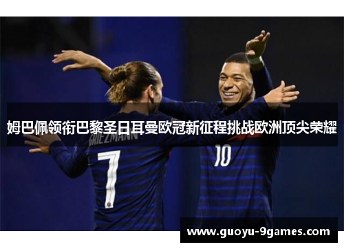 姆巴佩领衔巴黎圣日耳曼欧冠新征程挑战欧洲顶尖荣耀