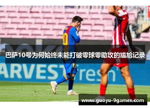 巴萨10号为何始终未能打破零球零助攻的尴尬记录