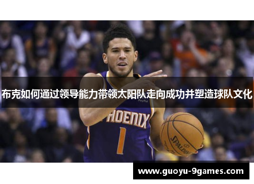 布克如何通过领导能力带领太阳队走向成功并塑造球队文化