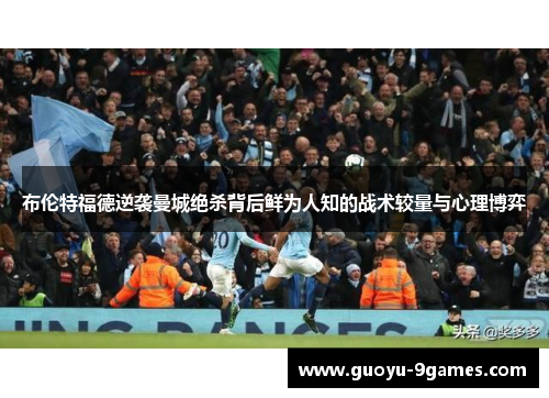 布伦特福德逆袭曼城绝杀背后鲜为人知的战术较量与心理博弈