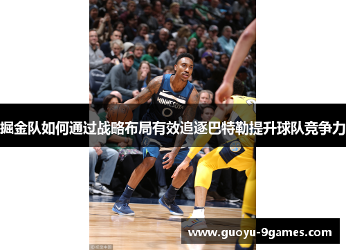 掘金队如何通过战略布局有效追逐巴特勒提升球队竞争力