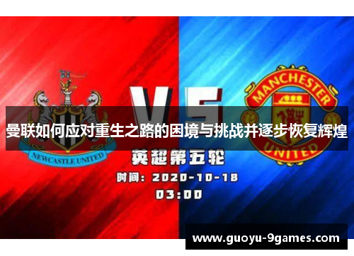 曼联如何应对重生之路的困境与挑战并逐步恢复辉煌 曼联如何应对重生之路的困境与挑战并逐步恢复辉煌