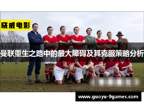 曼联重生之路中的最大障碍及其克服策略分析 曼联重生之路中的最大障碍及其克服策略分析