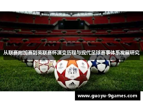 从联赛附加赛到英联赛杯演变历程与现代足球赛事体系发展研究