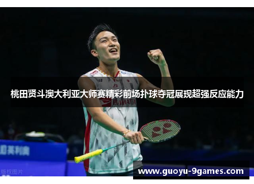 桃田贤斗澳大利亚大师赛精彩前场扑球夺冠展现超强反应能力 桃田贤斗澳大利亚大师赛精彩前场扑球夺冠展现超强反应能力