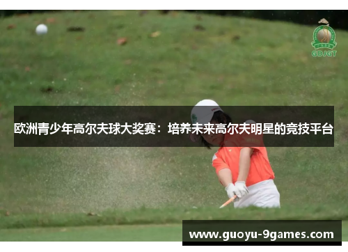 欧洲青少年高尔夫球大奖赛：培养未来高尔夫明星的竞技平台