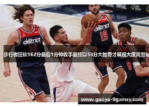 步行者狂砍162分最后1分钟收手最终以53分大胜奇才展现大度风范 步行者狂砍162分最后1分钟收手最终以53分大胜奇才展现大度风范
