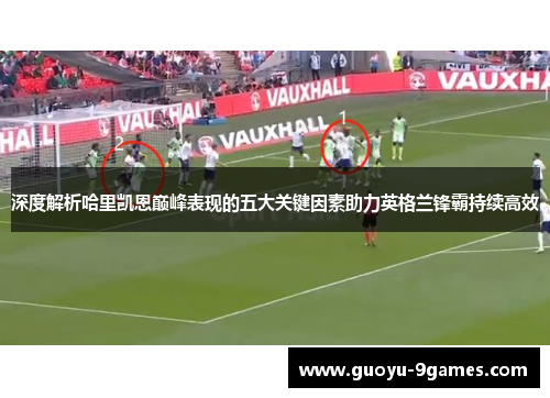 深度解析哈里凯恩巅峰表现的五大关键因素助力英格兰锋霸持续高效