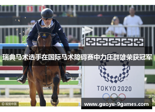 瑞典马术选手在国际马术障碍赛中力压群雄荣获冠军 瑞典马术选手在国际马术障碍赛中力压群雄荣获冠军
