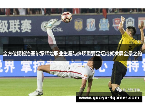 全方位揭秘洛塞尔索辉煌职业生涯与多项重要足坛成就发展全景之路