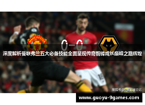 深度解析曼联弗兰五大必备技能全面呈现传奇前锋成长巅峰之路辉煌 深度解析曼联弗兰五大必备技能全面呈现传奇前锋成长巅峰之路辉煌