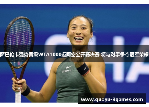 萨巴伦卡强势晋级WTA1000迈阿密公开赛决赛 将与对手争夺冠军荣耀