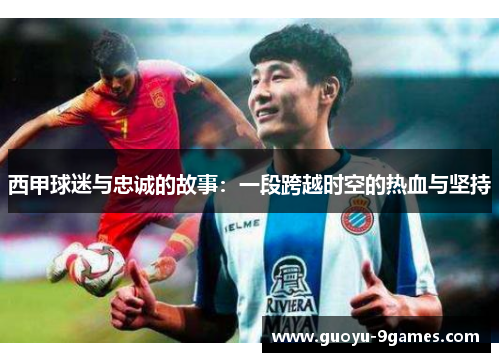 西甲球迷与忠诚的故事：一段跨越时空的热血与坚持