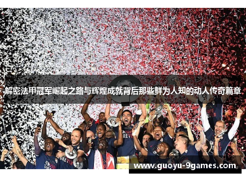 解密法甲冠军崛起之路与辉煌成就背后那些鲜为人知的动人传奇篇章