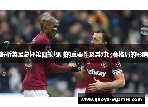 解析英足总杯第四轮规则的重要性及其对比赛格局的影响