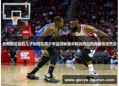 詹姆斯哈登的儿子如何在青少年篮球联赛中脱颖而出赢得最佳球员奖