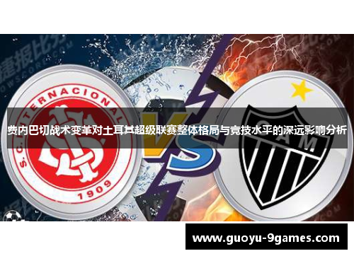 费内巴切战术变革对土耳其超级联赛整体格局与竞技水平的深远影响分析