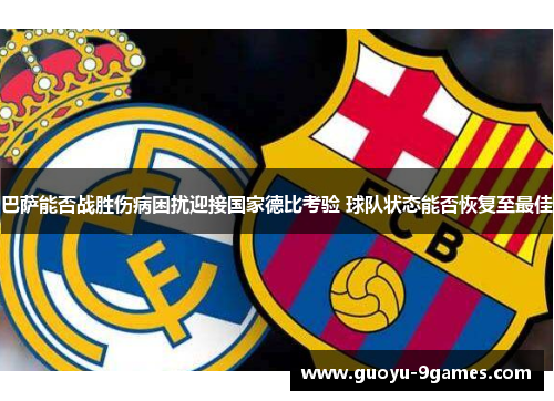 巴萨能否战胜伤病困扰迎接国家德比考验 球队状态能否恢复至最佳