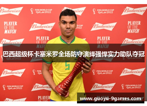 巴西超级杯卡塞米罗全场防守演绎强悍实力助队夺冠