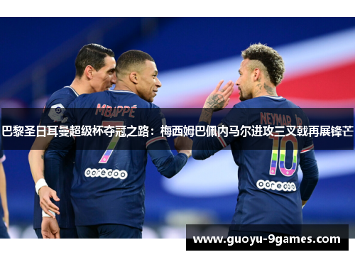 巴黎圣日耳曼超级杯夺冠之路：梅西姆巴佩内马尔进攻三叉戟再展锋芒