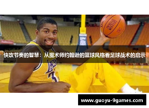 快攻节奏的智慧:从魔术师约翰逊的篮球风格看足球战术的启示 快攻节奏的智慧:从魔术师约翰逊的篮球风格看足球战术的启示