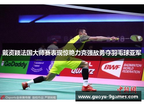 戴资颖法国大师赛表现惊艳力克强敌勇夺羽毛球亚军