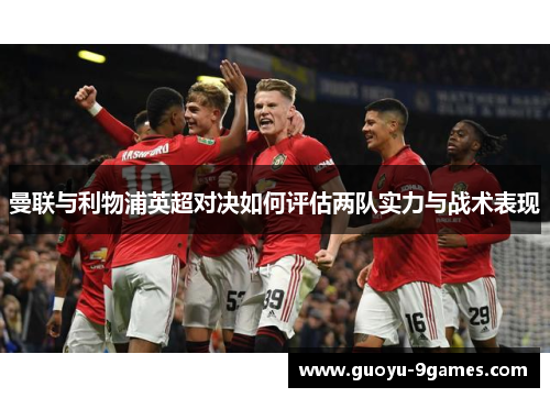 曼联与利物浦英超对决如何评估两队实力与战术表现