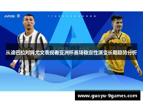 从迪巴拉对阵尤文表现看亚洲杯赛场稳定性演变长期趋势分析 从迪巴拉对阵尤文表现看亚洲杯赛场稳定性演变长期趋势分析