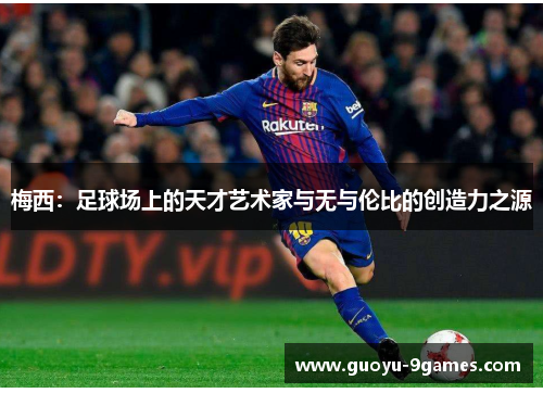 梅西：足球场上的天才艺术家与无与伦比的创造力之源