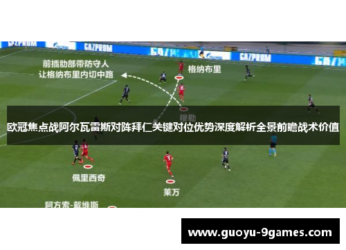 欧冠焦点战阿尔瓦雷斯对阵拜仁关键对位优势深度解析全景前瞻战术价值